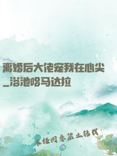离婚后大佬宠我在心尖