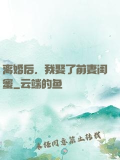 离婚后，我娶了前妻闺蜜