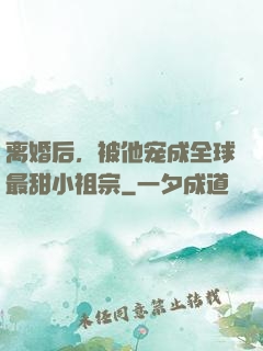 离婚后，被他宠成全球最甜小祖宗