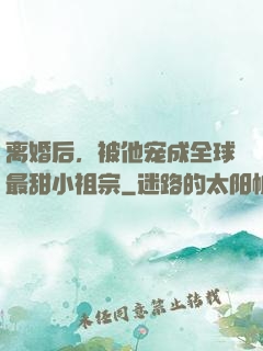 离婚后，被他宠成全球最甜小祖宗