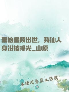 秦始皇陵出世，我仙人身份被曝光