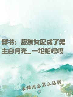 穿书：炮灰女配成了男主白月光