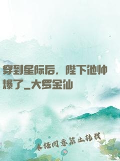 穿到星际后，陛下他帅爆了