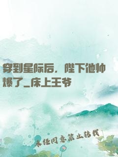 穿到星际后，陛下他帅爆了