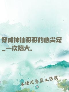 穿成神仙哥哥的心尖宠