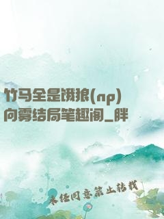 竹马全是饿狼(np)向雾结局笔趣阁