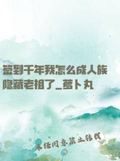签到千年我怎么成人族隐藏老祖了