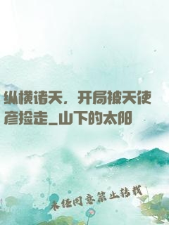 纵横诸天，开局被天使彦捡走