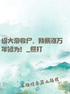 给大帝收尸，我暴涨万年修为！