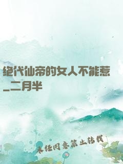 绝代仙帝的女人不能惹