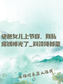 绝色女儿上节目，我私房钱曝光了