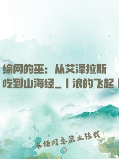 综网的巫：从艾泽拉斯吃到山海经