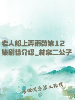 老人船上弄雨荷第12集剧情介绍