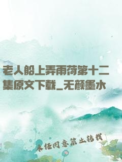老人船上弄雨荷第十二集原文下载