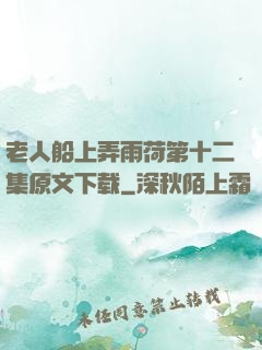 老人船上弄雨荷第十二集原文下载