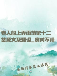 老人船上弄雨荷第十二集原文及翻译