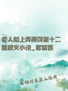 老人船上弄雨荷第十二集原文小说