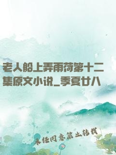 老人船上弄雨荷第十二集原文小说