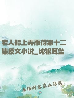 老人船上弄雨荷第十二集原文小说