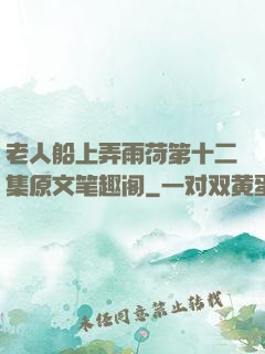 老人船上弄雨荷第十二集原文笔趣阁