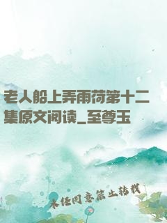 老人船上弄雨荷第十二集原文阅读