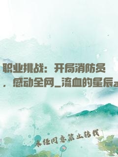 职业挑战：开局消防员，感动全网