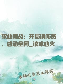职业挑战：开局消防员，感动全网