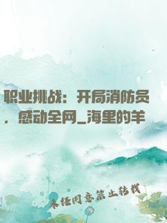 职业挑战：开局消防员，感动全网