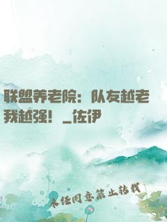 联盟养老院：队友越老我越强！