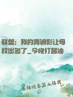 联盟：我的青钢影让母校出名了