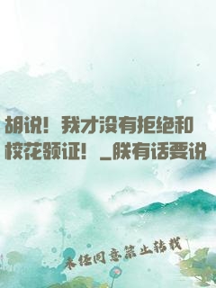 胡说！我才没有拒绝和校花领证！