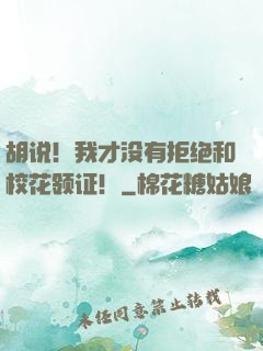 胡说！我才没有拒绝和校花领证！