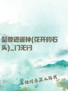 至尊逍遥神(花开的石头)