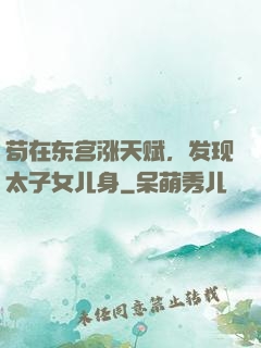苟在东宫涨天赋，发现太子女儿身