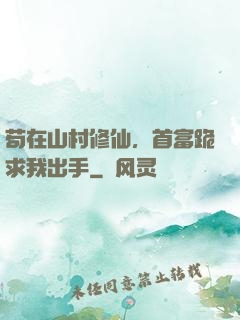 苟在山村修仙，首富跪求我出手