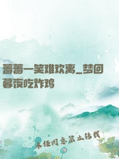 蔷蔷一笑难欢离