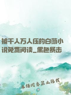 被千人万人压的白薇小说免费阅读