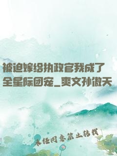 被迫嫁给执政官我成了全星际团宠