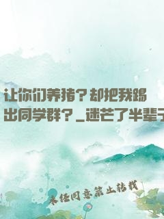 让你们养猪？却把我踢出同学群？