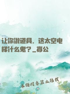 让你做道具，这太空电梯什么鬼？