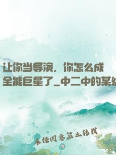 让你当导演，你怎么成全能巨星了