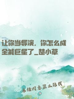 让你当导演，你怎么成全能巨星了