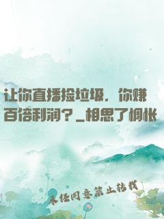 让你直播捡垃圾，你赚百倍利润？
