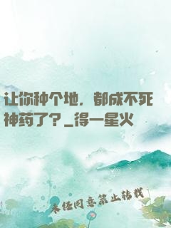 让你种个地，都成不死神药了？