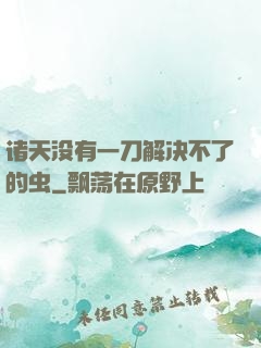诸天没有一刀解决不了的虫