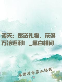 诸天：赠送礼物，获得万倍返利！