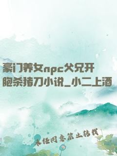 豪门养女npc父兄开胞杀猪刀小说