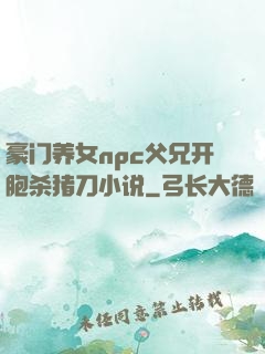豪门养女npc父兄开胞杀猪刀小说