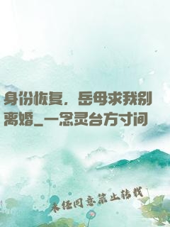 身份恢复，岳母求我别离婚
