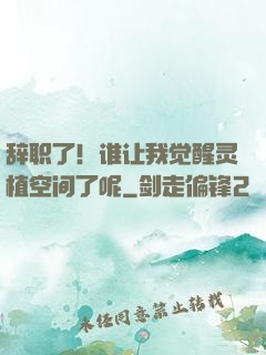 辞职了！谁让我觉醒灵植空间了呢